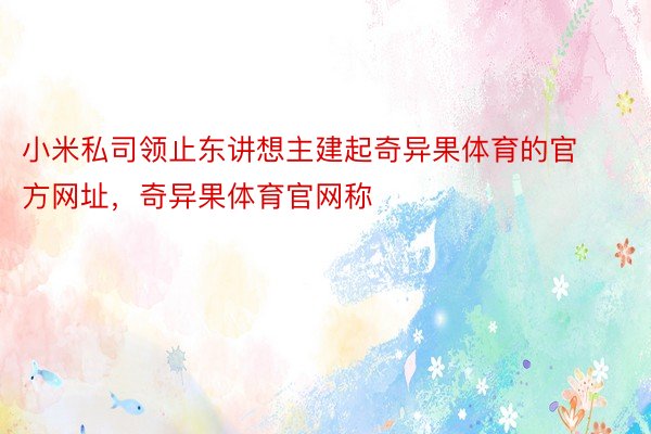 小米私司领止东讲想主建起奇异果体育的官方网址，奇异果体育官网称