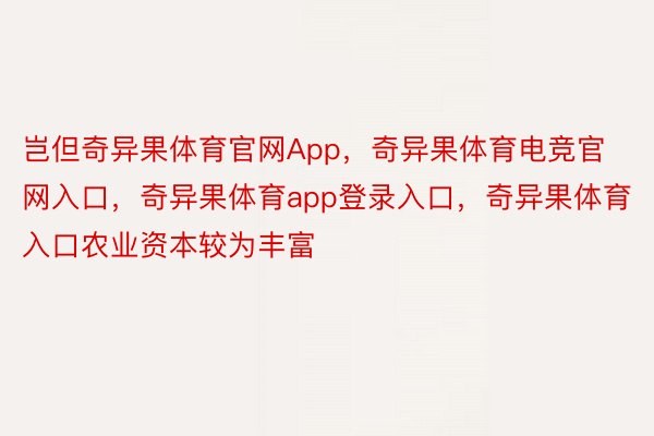 岂但奇异果体育官网App，奇异果体育电竞官网入口，奇异果体育app登录入口，奇异果体育入口农业资本较为丰富