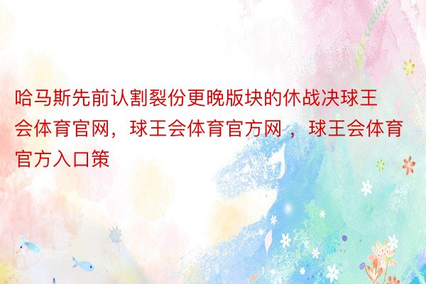 哈马斯先前认割裂份更晚版块的休战决球王会体育官网，球王会体育官方网 ，球王会体育官方入口策