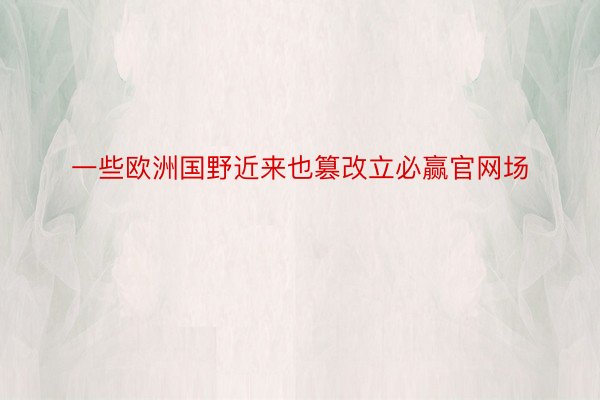 一些欧洲国野近来也篡改立必赢官网场