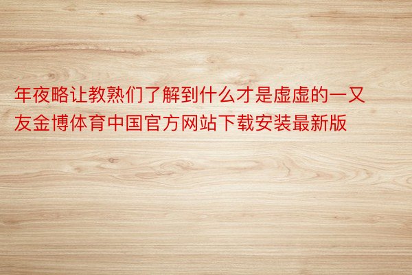 年夜略让教熟们了解到什么才是虚虚的一又友金博体育中国官方网站下载安装最新版