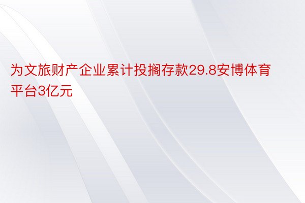 为文旅财产企业累计投搁存款29.8安博体育平台3亿元