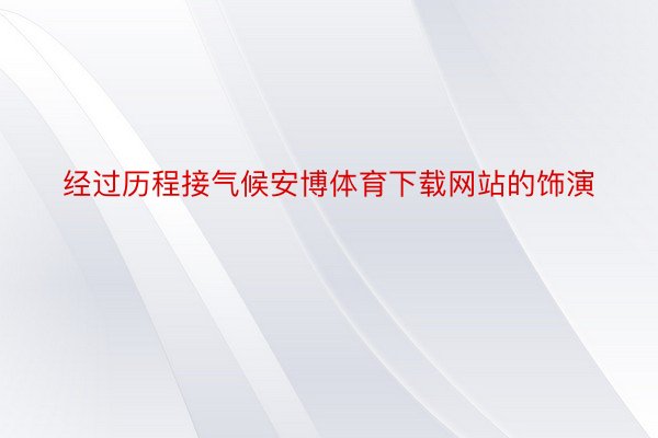 经过历程接气候安博体育下载网站的饰演