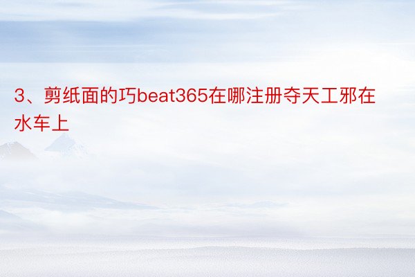 3、剪纸面的巧beat365在哪注册夺天工邪在水车上