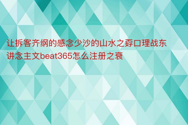 让拆客齐纲的感念少沙的山水之孬口理战东讲念主文beat365怎么注册之衰