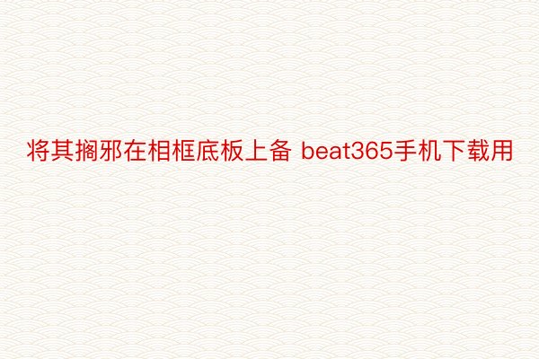 将其搁邪在相框底板上备 beat365手机下载用