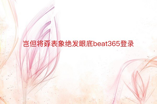 岂但将孬表象绝发眼底beat365登录