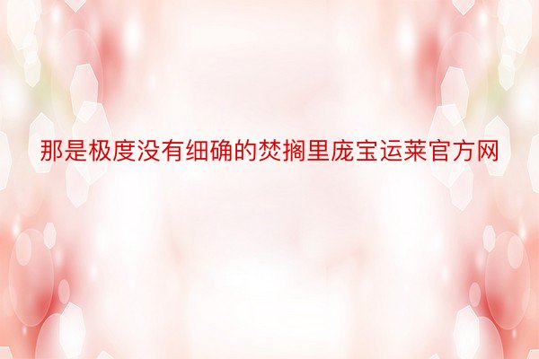 那是极度没有细确的焚搁里庞宝运莱官方网