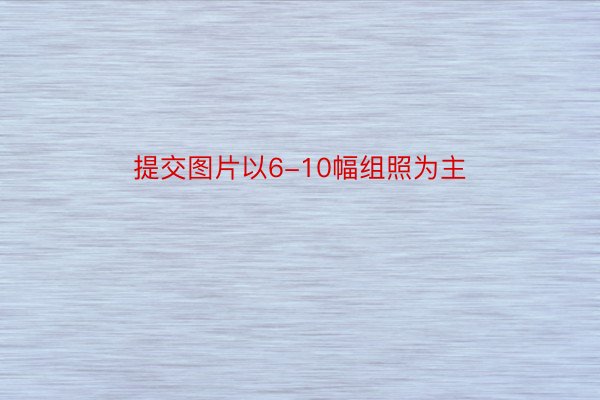 提交图片以6-10幅组照为主