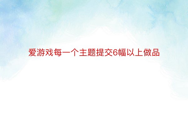 爱游戏每一个主题提交6幅以上做品