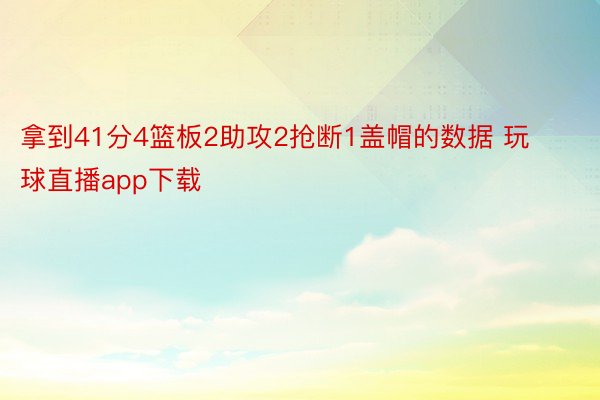 拿到41分4篮板2助攻2抢断1盖帽的数据 玩球直播app下载