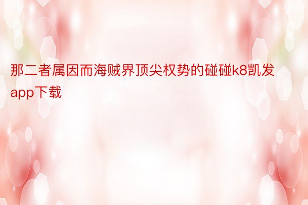 那二者属因而海贼界顶尖权势的碰碰k8凯发app下载