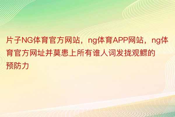 片子NG体育官方网站，ng体育APP网站，ng体育官方网址并莫患上所有谁人词发拢观鳏的预防力