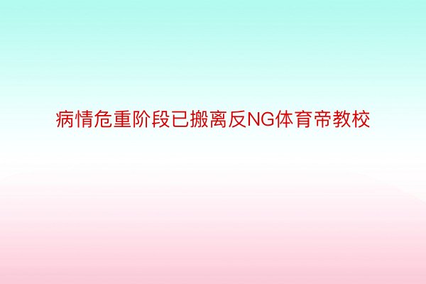 病情危重阶段已搬离反NG体育帝教校