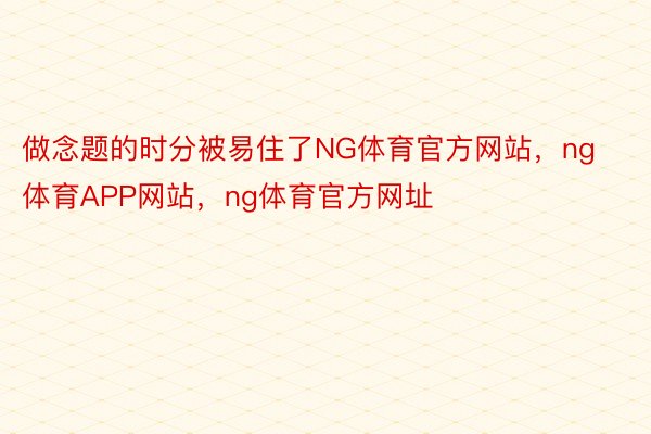 做念题的时分被易住了NG体育官方网站，ng体育APP网站，ng体育官方网址