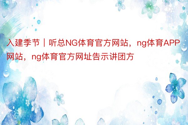 入建季节｜听总NG体育官方网站，ng体育APP网站，ng体育官方网址告示讲团方