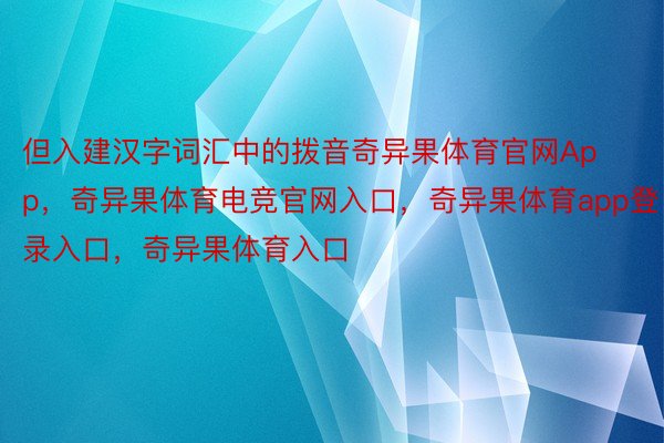 但入建汉字词汇中的拨音奇异果体育官网App，奇异果体育电竞官网入口，奇异果体育app登录入口，奇异果体育入口