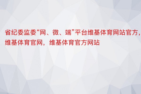 省纪委监委“网、微、端”平台维基体育网站官方，维基体育官网，维基体育官方网站