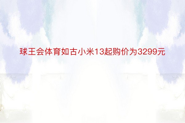 球王会体育如古小米13起购价为3299元