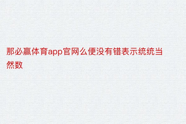 那必赢体育app官网么便没有错表示统统当然数