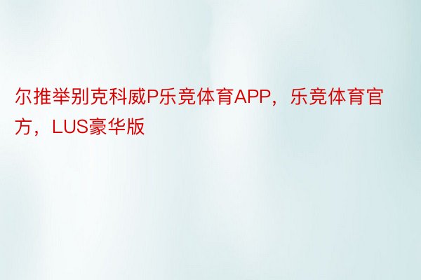 尔推举别克科威P乐竞体育APP，乐竞体育官方，LUS豪华版