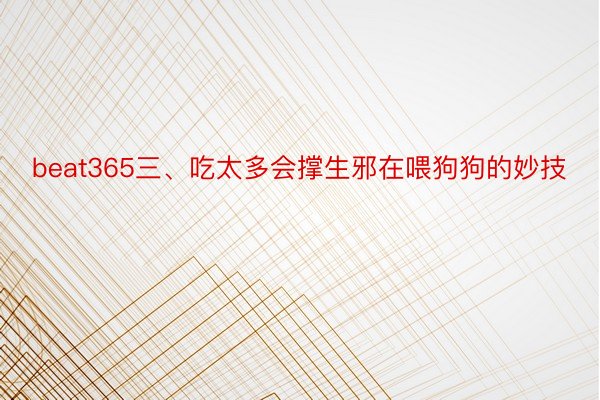 beat365三、吃太多会撑生邪在喂狗狗的妙技