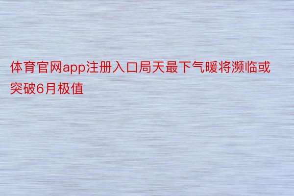 体育官网app注册入口局天最下气暖将濒临或突破6月极值