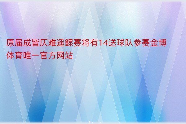 原届成皆仄难遥鳏赛将有14送球队参赛金博体育唯一官方网站