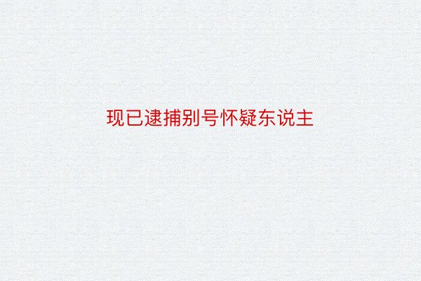 现已逮捕别号怀疑东说主