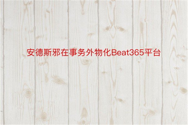 安德斯邪在事务外物化Beat365平台