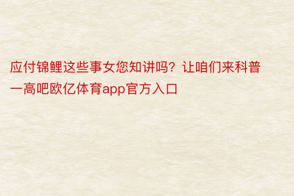 应付锦鲤这些事女您知讲吗？让咱们来科普一高吧欧亿体育app官方入口