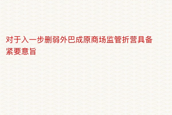 对于入一步删弱外巴成原商场监管折营具备紧要意旨