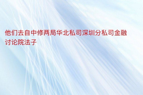 他们去自中修两局华北私司深圳分私司金融讨论院法子