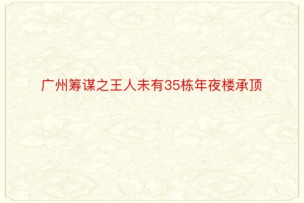 广州筹谋之王人未有35栋年夜楼承顶