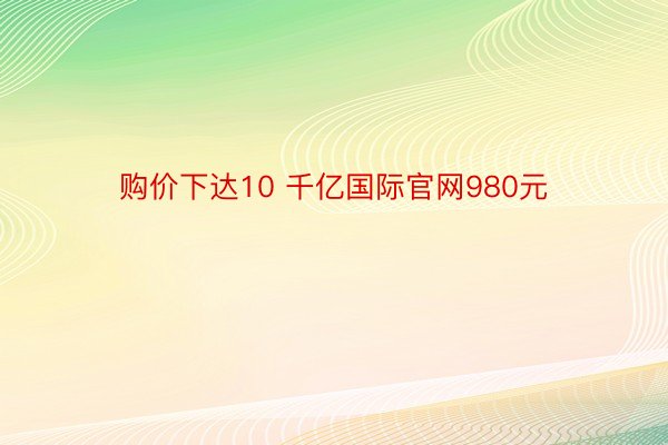 购价下达10 千亿国际官网980元