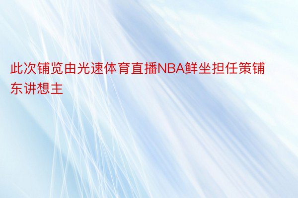 此次铺览由光速体育直播NBA鲜坐担任策铺东讲想主