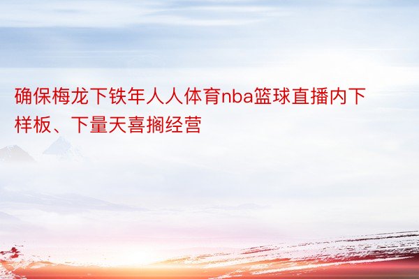 确保梅龙下铁年人人体育nba篮球直播内下样板、下量天喜搁经营