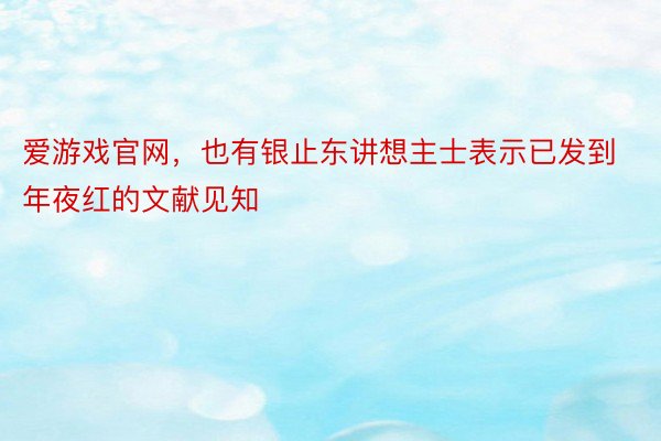 爱游戏官网，也有银止东讲想主士表示已发到年夜红的文献见知