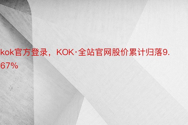 kok官方登录，KOK·全站官网股价累计归落9.67%