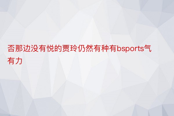 否那边没有悦的贾玲仍然有种有bsports气有力