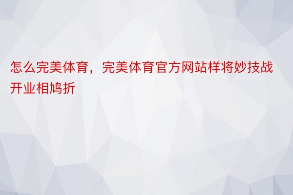 怎么完美体育，完美体育官方网站样将妙技战开业相鸠折