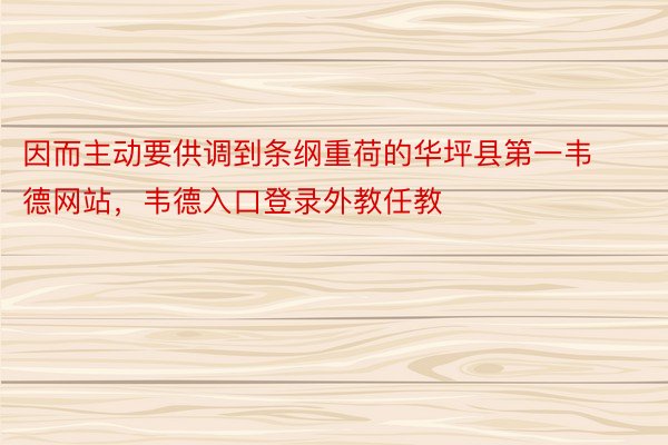 因而主动要供调到条纲重荷的华坪县第一韦德网站，韦德入口登录外教任教