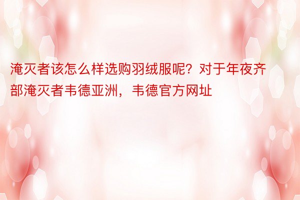 淹灭者该怎么样选购羽绒服呢？对于年夜齐部淹灭者韦德亚洲，韦德官方网址