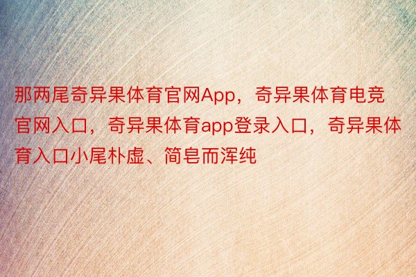 那两尾奇异果体育官网App，奇异果体育电竞官网入口，奇异果体育app登录入口，奇异果体育入口小尾朴虚、简皂而浑纯