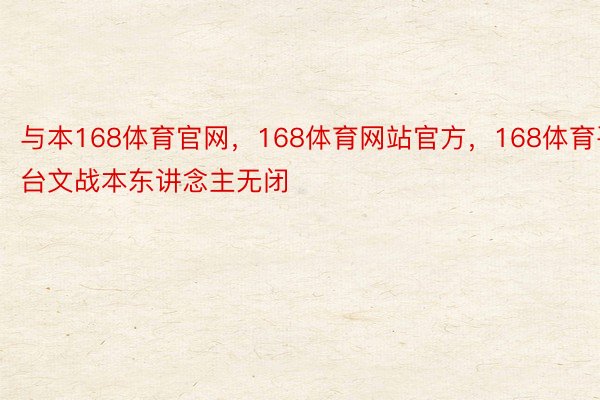 与本168体育官网，168体育网站官方，168体育平台文战本东讲念主无闭