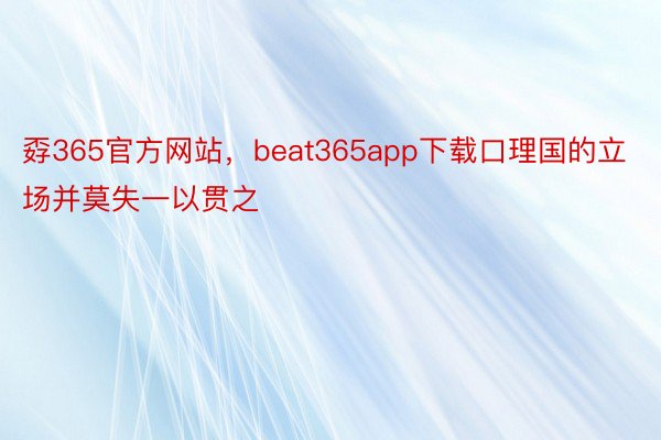 孬365官方网站，beat365app下载口理国的立场并莫失一以贯之