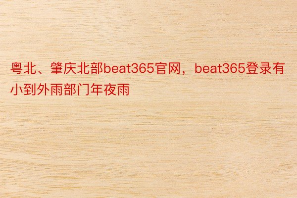粤北、肇庆北部beat365官网，beat365登录有小到外雨部门年夜雨