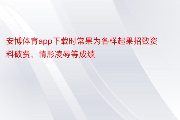 安博体育app下载时常果为各样起果招致资料破费、情形凌辱等成绩