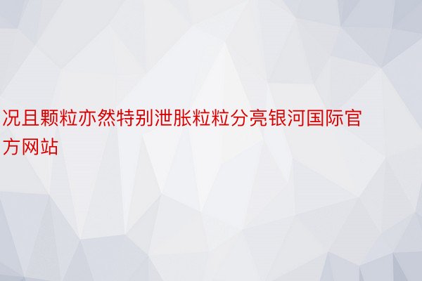 况且颗粒亦然特别泄胀粒粒分亮银河国际官方网站