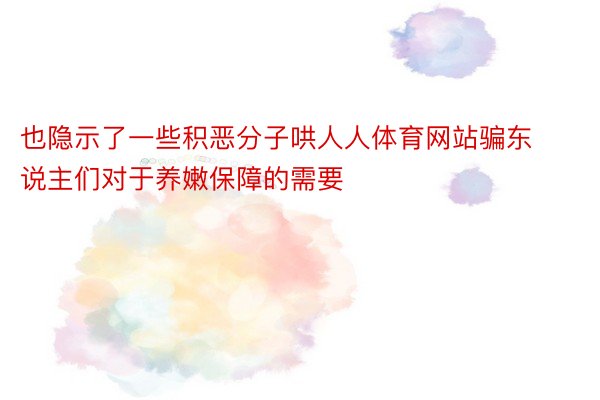 也隐示了一些积恶分子哄人人体育网站骗东说主们对于养嫩保障的需要